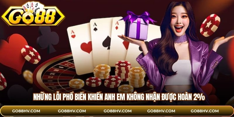 Những lỗi phổ biến khiến anh em không nhận được hoàn 2%