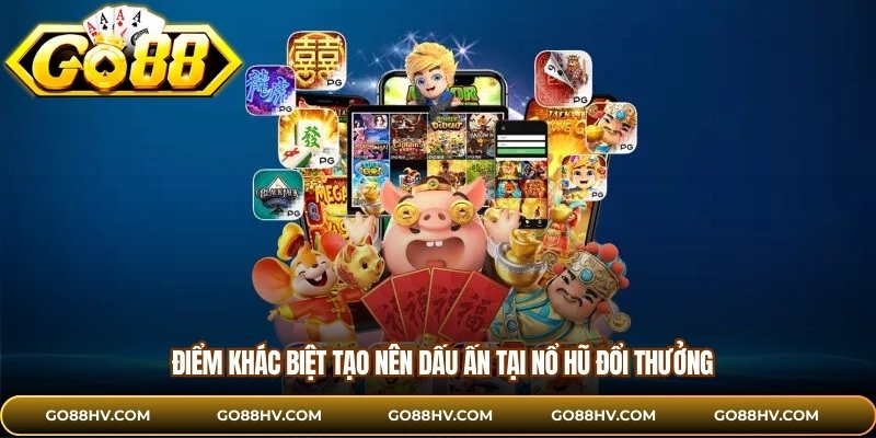 Điểm khác biệt tạo nên dấu ấn tại nổ hũ đổi thưởng