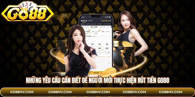 Những yêu cầu cần biết để người mới thực hiện rút tiền GO88