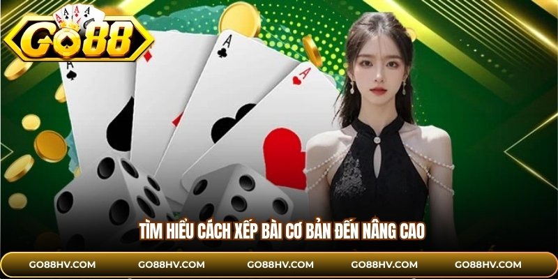 Tìm hiểu cách xếp bài cơ bản đến nâng cao